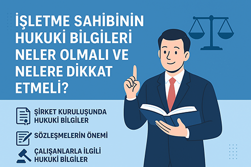 İşletme Sahibinin Hukuki Bilgileri Neler Olmalı ve Nelere Dikkat Etmeli?
